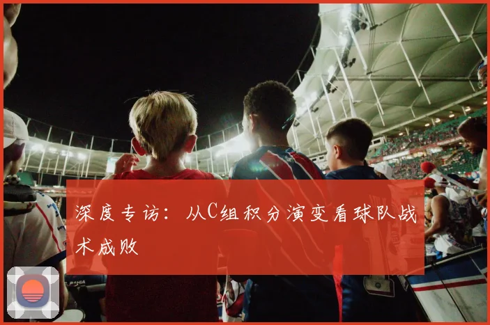 深度专访：从C组积分演变看球队战术成败