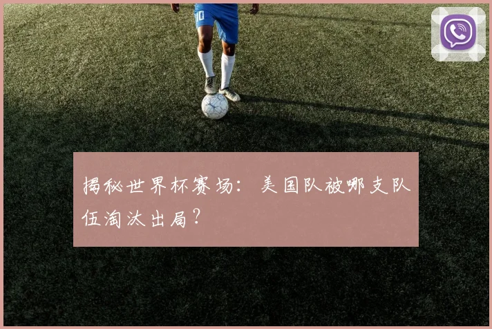 揭秘世界杯赛场：美国队被哪支队伍淘汰出局？