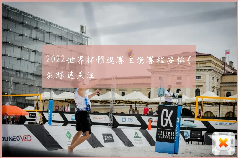 2022世界杯预选赛主场赛程安排引发球迷关注