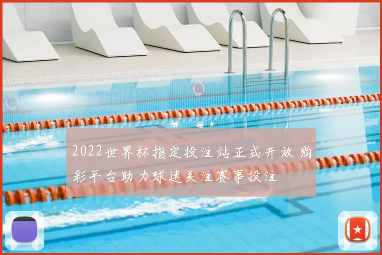 2022世界杯指定投注站正式开放 购彩平台助力球迷关注赛事投注